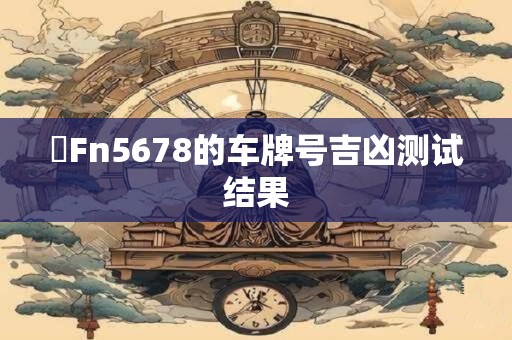 魯Fn5678的车牌号吉凶测试结果