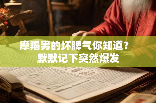 摩羯男的坏脾气你知道？ 默默记下突然爆发