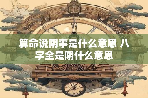算命说阴事是什么意思 八字全是阴什么意思