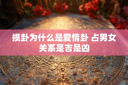损卦为什么是爱情卦 占男女关系是吉是凶