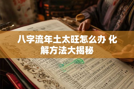 八字流年土太旺怎么办 化解方法大揭秘