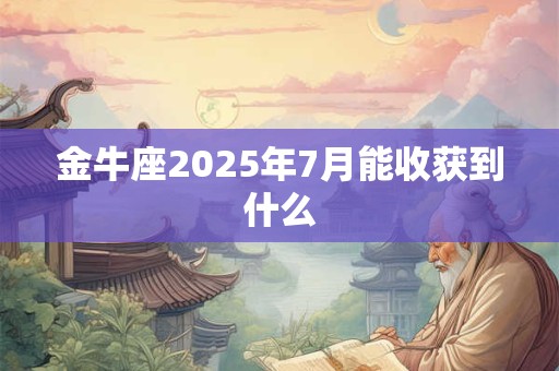 金牛座2025年7月能收获到什么