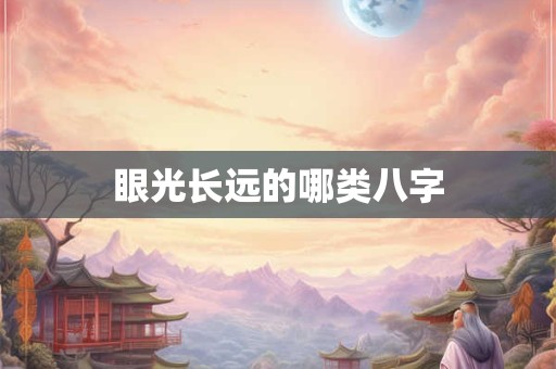 眼光长远的哪类八字