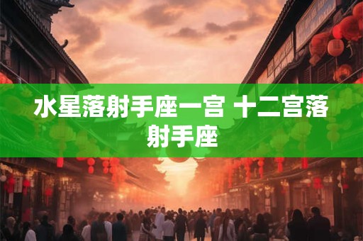 水星落射手座一宫 十二宫落射手座