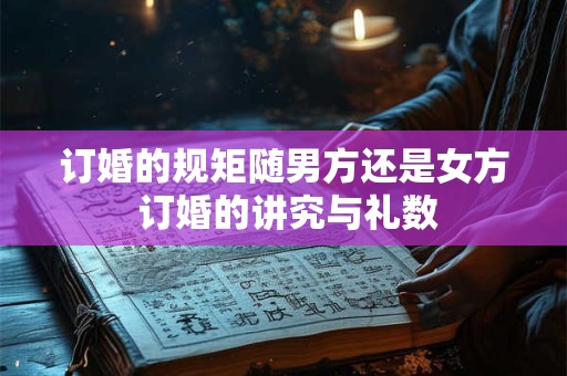 订婚的规矩随男方还是女方 订婚的讲究与礼数