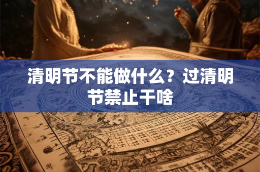 清明节不能做什么？过清明节禁止干啥