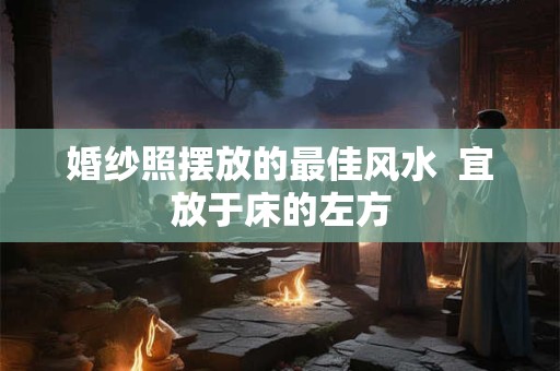 婚纱照摆放的最佳风水  宜放于床的左方