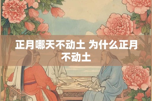 正月哪天不动土 为什么正月不动土
