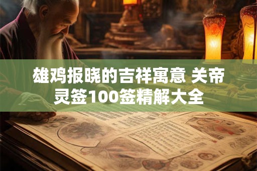 雄鸡报晓的吉祥寓意 关帝灵签100签精解大全