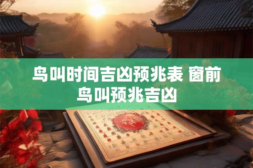 鸟叫时间吉凶预兆表 窗前鸟叫预兆吉凶