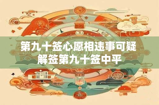 第九十签心愿相违事可疑 解签第九十签中平