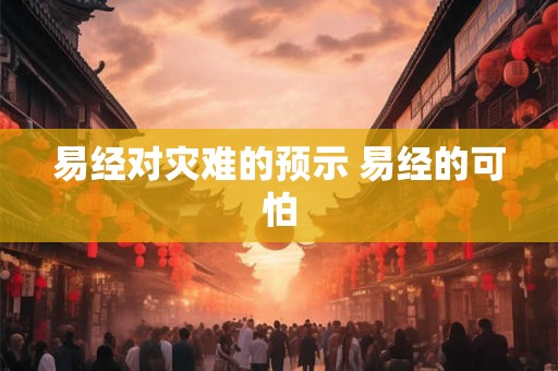 易经对灾难的预示 易经的可怕
