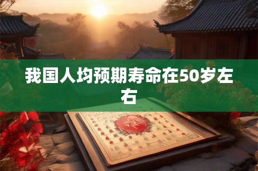 我国人均预期寿命在50岁左右