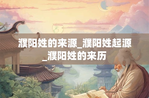 濮阳姓的来源_濮阳姓起源_濮阳姓的来历