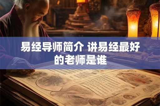 易经导师简介 讲易经最好的老师是谁