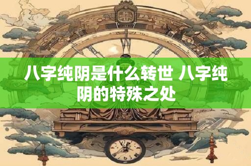 八字纯阴是什么转世 八字纯阴的特殊之处