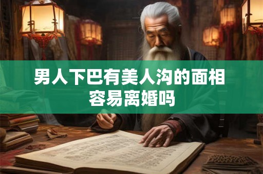 男人下巴有美人沟的面相 容易离婚吗