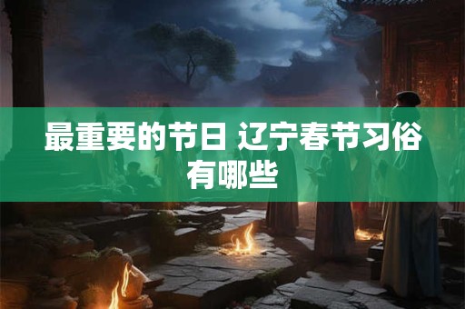 最重要的节日 辽宁春节习俗有哪些