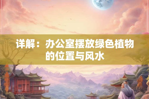 详解：办公室摆放绿色植物的位置与风水