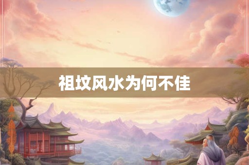祖坟风水为何不佳