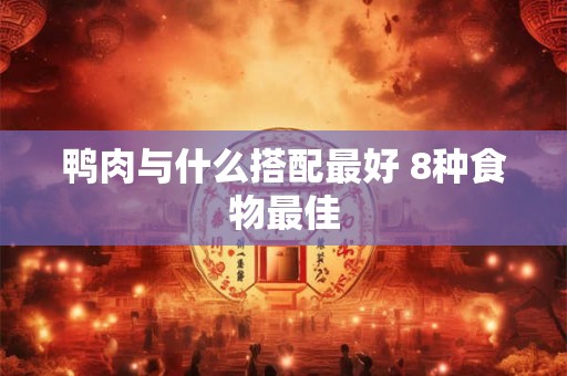 鸭肉与什么搭配最好 8种食物最佳