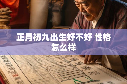 正月初九出生好不好 性格怎么样