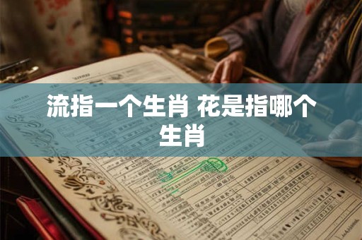 流指一个生肖 花是指哪个生肖