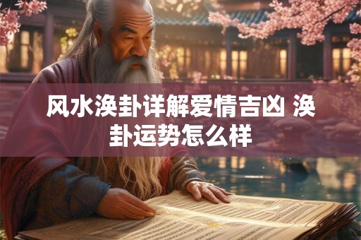 风水涣卦详解爱情吉凶 涣卦运势怎么样