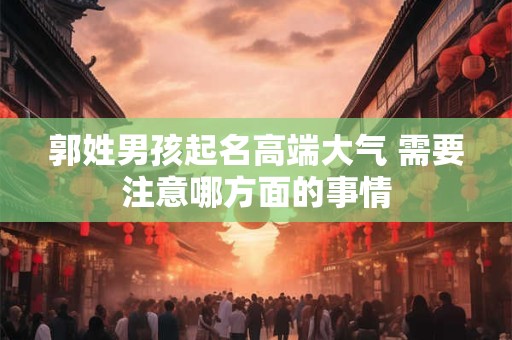 郭姓男孩起名高端大气 需要注意哪方面的事情