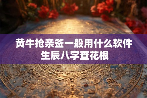 黄牛抢亲签一般用什么软件 生辰八字查花根