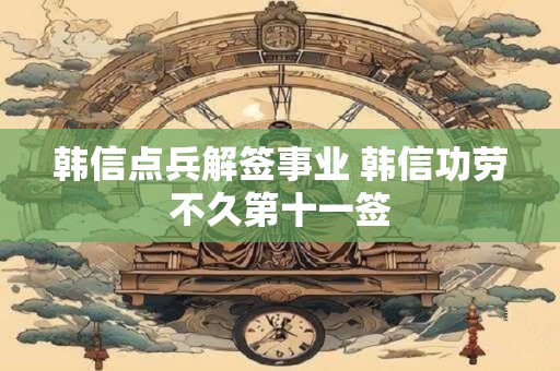 韩信点兵解签事业 韩信功劳不久第十一签