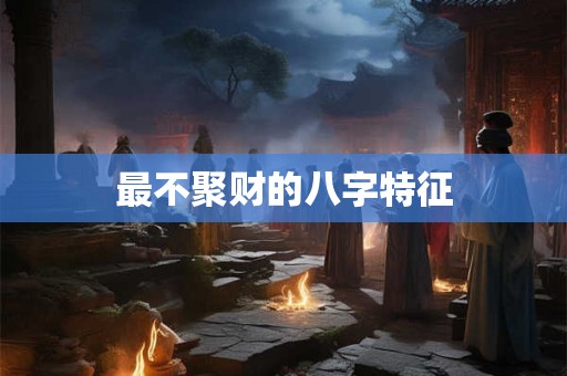 最不聚财的八字特征
