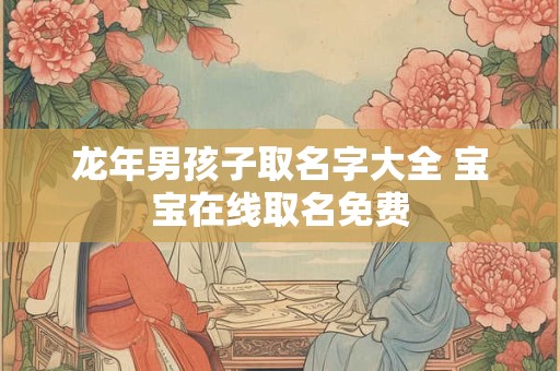 龙年男孩子取名字大全 宝宝在线取名免费