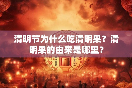 清明节为什么吃清明果？清明果的由来是哪里？