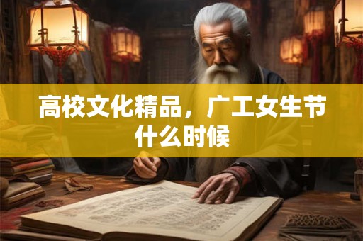 高校文化精品，广工女生节什么时候