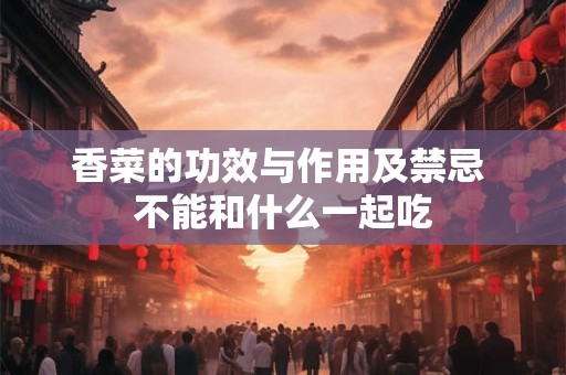 香菜的功效与作用及禁忌 不能和什么一起吃