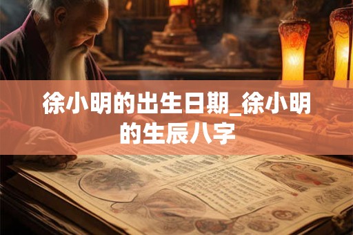徐小明的出生日期_徐小明的生辰八字