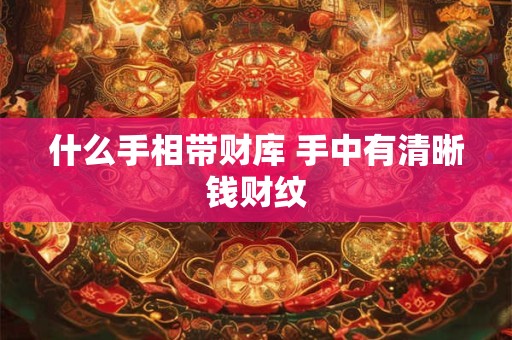 什么手相带财库 手中有清晰钱财纹