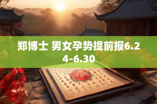 郑博士 男女孕势提前报6.24-6.30
