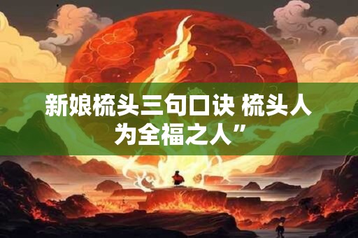 新娘梳头三句口诀 梳头人为全福之人”