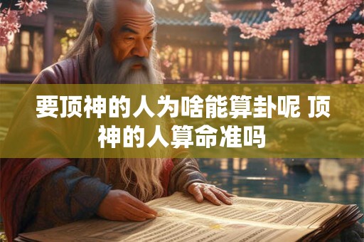 要顶神的人为啥能算卦呢 顶神的人算命准吗