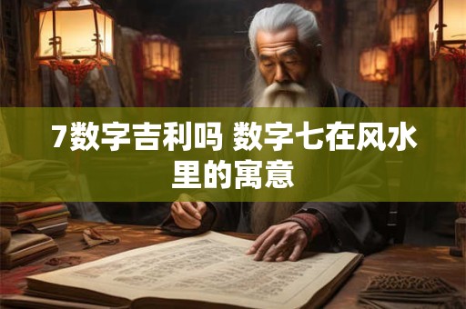 7数字吉利吗 数字七在风水里的寓意
