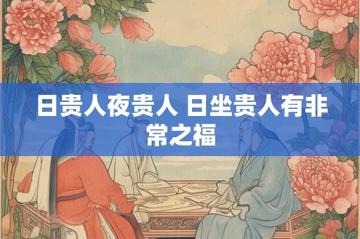 日贵人夜贵人 日坐贵人有非常之福