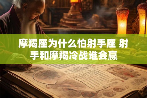 摩羯座为什么怕射手座 射手和摩羯冷战谁会赢