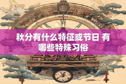 秋分有什么特征或节日 有哪些特殊习俗