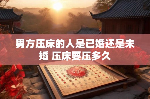 男方压床的人是已婚还是未婚 压床要压多久