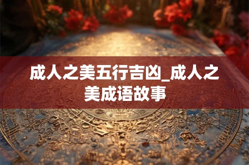 成人之美五行吉凶_成人之美成语故事