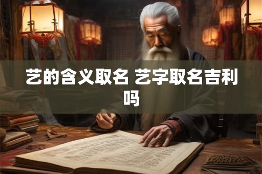 艺的含义取名 艺字取名吉利吗