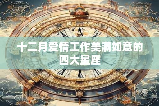 十二月爱情工作美满如意的四大星座