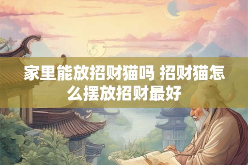 家里能放招财猫吗 招财猫怎么摆放招财最好